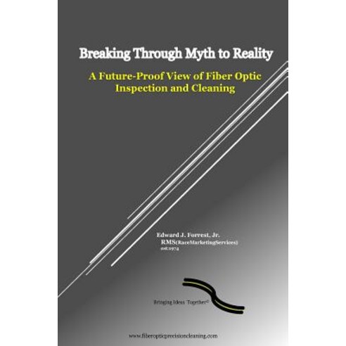 Breaking Through Myth to Reality: Future Proof Fiber Optic Inspection and Cleaning Paperback, Createspace Independent Publishing Platform