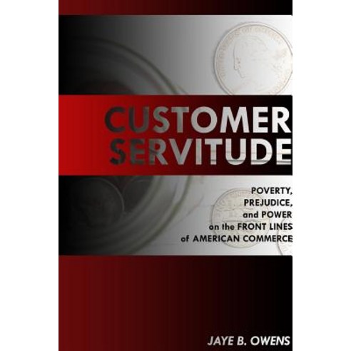 Customer Servitude: Poverty Prejudice and Power on the Front Lines of American Commerce Paperback, Lulu.com