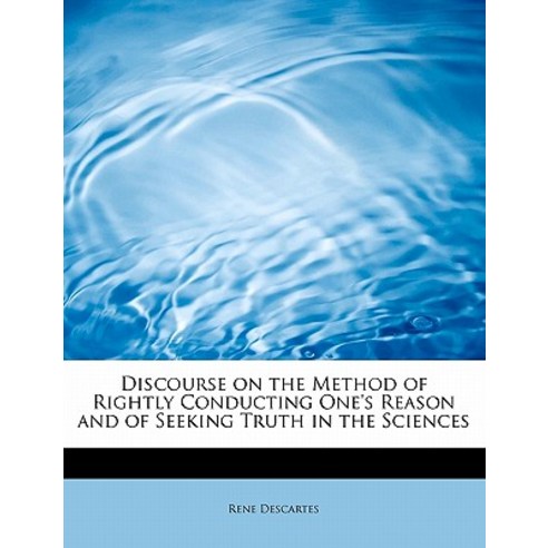 Discourse on the Method of Rightly Conducting One''s Reason and of Seeking Truth in the Sciences Paperback, BiblioLife