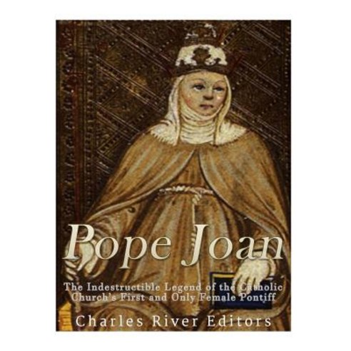 Pope Joan: The Indestructible Legend of the Catholic Church''s First and Only Female Pontiff Paperback, Createspace Independent Publishing Platform