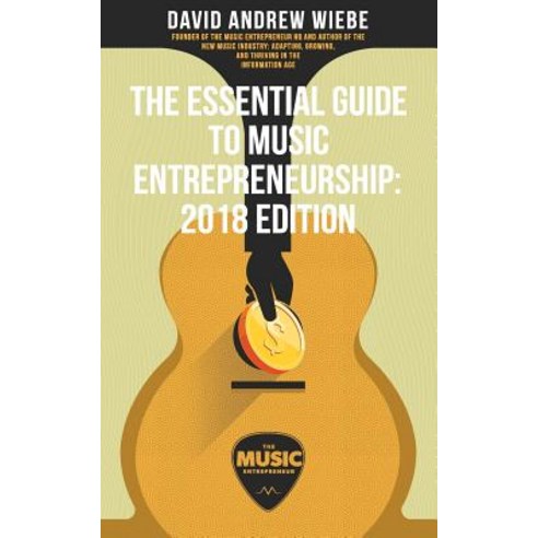 The Essential Guide to Music Entrepreneurship: 2018 Edition Paperback, Createspace Independent Publishing Platform