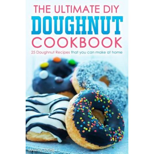 The Ultimate DIY Doughnut Cookbook: 25 Doughnut Recipes That You Can Make at Home Paperback, Createspace Independent Publishing Platform