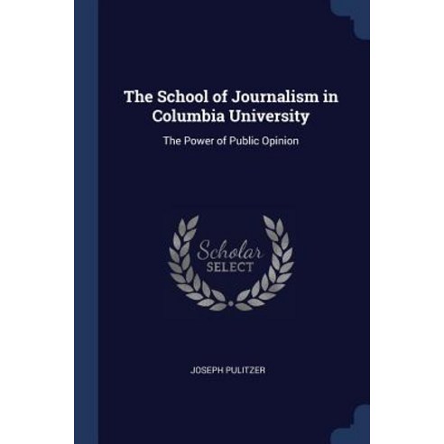 The School of Journalism in Columbia University: The Power of Public Opinion Paperback, Sagwan Press