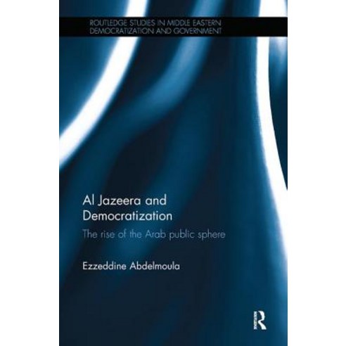 Al Jazeera and Democratization: The Rise of the Arab Public Sphere Paperback, Routledge