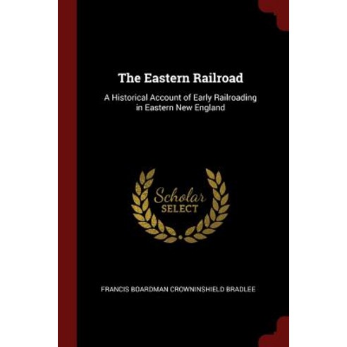 The Eastern Railroad: A Historical Account of Early Railroading in Eastern New England Paperback, Andesite Press