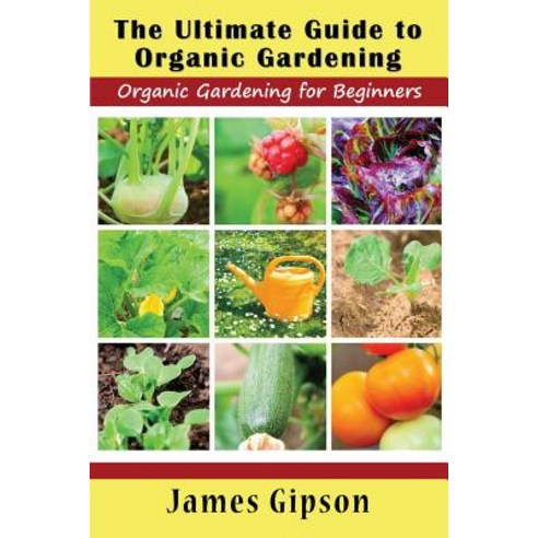 The Ultimate Guide to Organic Gardening: Organic Gardening for Beginners Paperback, Mojo Enterprises