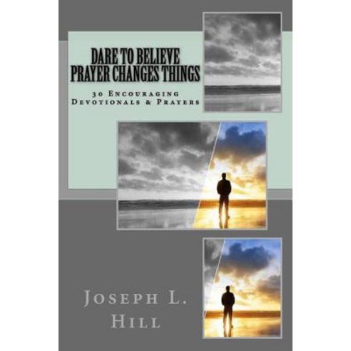 Dare to Believe Prayer Changes Things: 30 Encouraging Devotional Prayers Paperback, Createspace Independent Publishing Platform