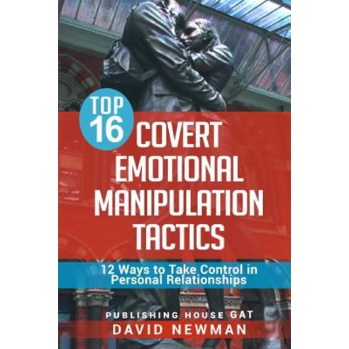 Top 16 Covert Emotional Manipulation Tactics: 12 Ways to Take Control in Personal Relationships Paperback, Createspace Independent Publishing Platform