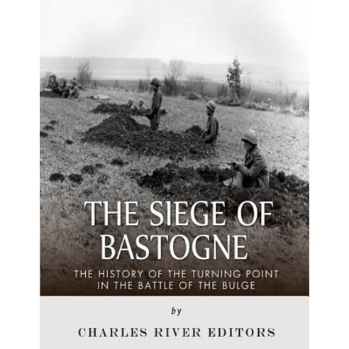 The Siege of Bastogne: The History of the Turning Point in the Battle of the Bulge Paperback, Createspace Independent Publishing Platform