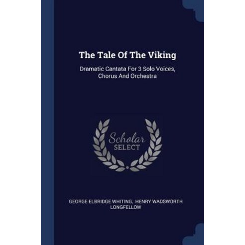 The Tale of the Viking: Dramatic Cantata for 3 Solo Voices Chorus and Orchestra Paperback, Sagwan Press