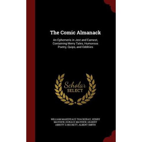 The Comic Almanack: An Ephemeris in Jest and Earnest Containing Merry Tales Humorous Poetry Quips and Oddities Hardcover, Andesite Press