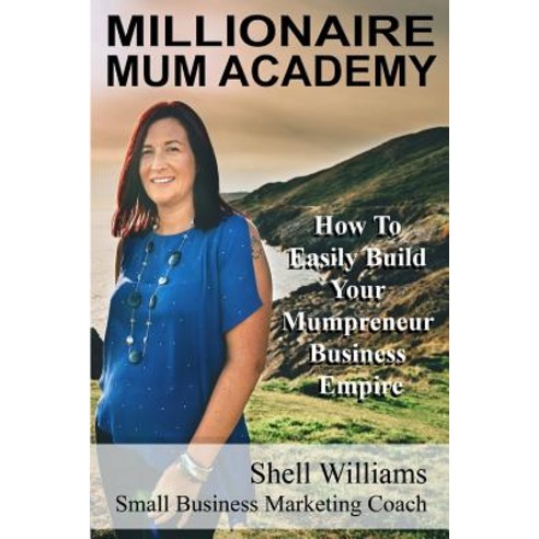 Millionaire Mum Academy: How to Easily Build Your Mumpreneur Business Empire Paperback, Createspace Independent Publishing Platform