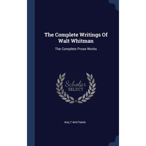 The Complete Writings of Walt Whitman: The Complete Prose Works Hardcover, Sagwan Press