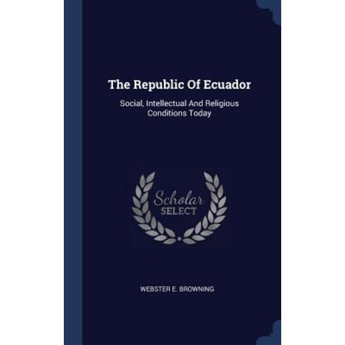 The Republic of Ecuador: Social Intellectual and Religious Conditions Today Hardcover, Sagwan Press
