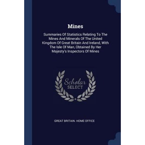 Mines: Summaries of Statistics Relating to the Mines and Minerals of the United Kingdom of Great Britain and Ireland with th Paperback, Sagwan Press