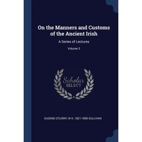 On the Manners and Customs of the Ancient Irish: A Series of Lectures; Volume 3 Paperback, Sagwan Press