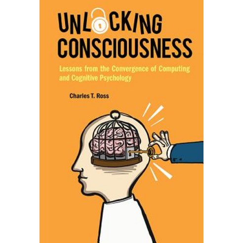 Unlocking Consciousness: Lessons from the Convergence of Computing and Cognitive Psychology Hardcover, World Scientific Publishing Company