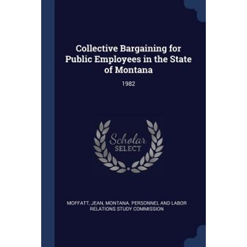 Collective Bargaining for Public Employees in the State of Montana: 1982 Paperback, Sagwan Press