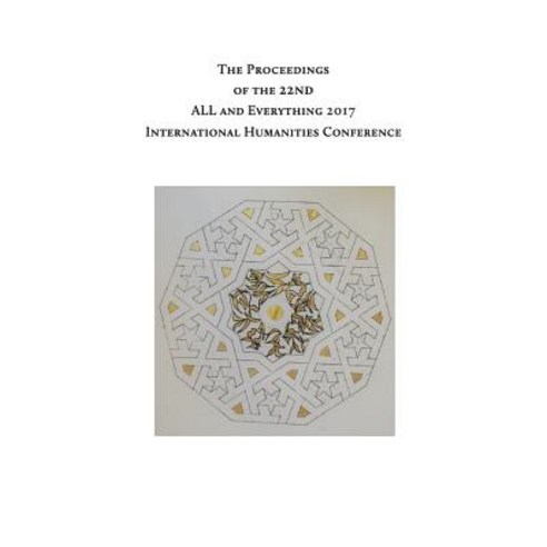 The Proceedings of the 22nd International Humanities Conference: All and Everything 2017 Paperback, Createspace Independent Publishing Platform