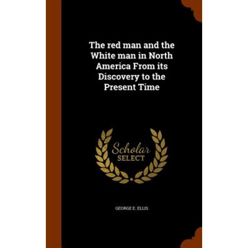 The Red Man and the White Man in North America from Its Discovery to the Present Time Hardcover, Arkose Press