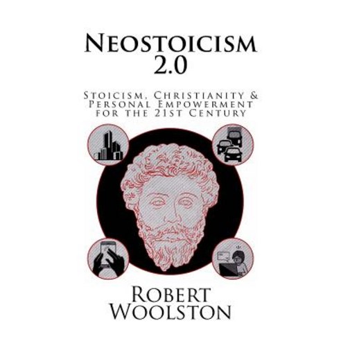 Neostoicism 2.0: Stoicism Christianity & Personal Empowerment for the 21st Century Paperback, Createspace Independent Publishing Platform