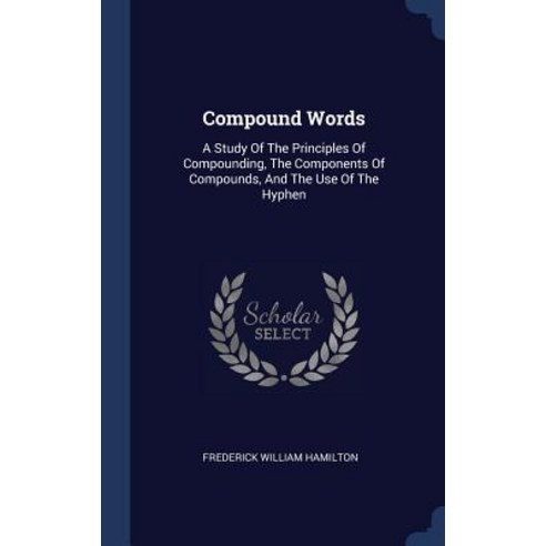 Compound Words: A Study of the Principles of Compounding the Components of Compounds and the Use of the Hyphen Hardcover, Sagwan Press