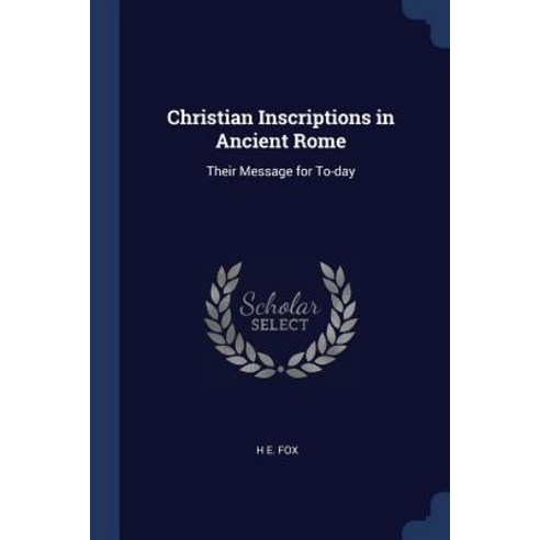 Christian Inscriptions in Ancient Rome: Their Message for To-Day Paperback, Sagwan Press