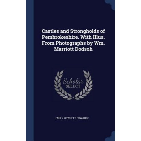 Castles and Strongholds of Pembrokeshire. with Illus. from Photographs by Wm. Marriott Dodsoh Hardcover, Sagwan Press