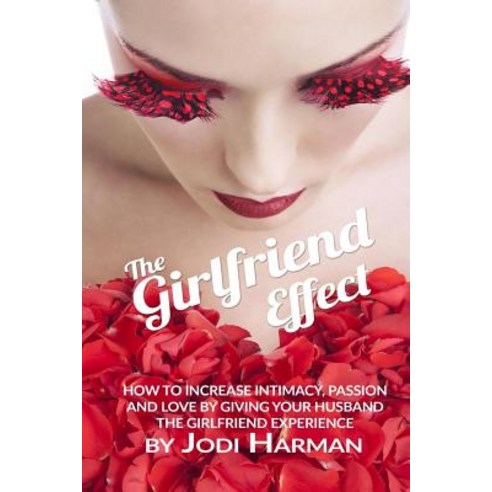 The Girlfriend Effect: How to Increase Intimacy Passion and Love by Giving Your Husband the Girlfriend Experience Paperback, ChickLit Media Group