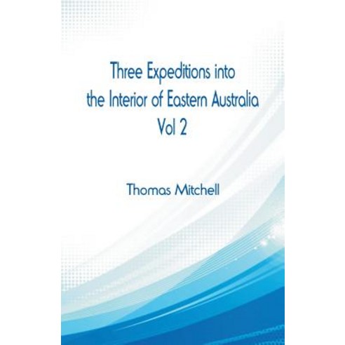 Three Expeditions Into the Interior of Eastern Australia : Vol 2 Paperback, Alpha Editions