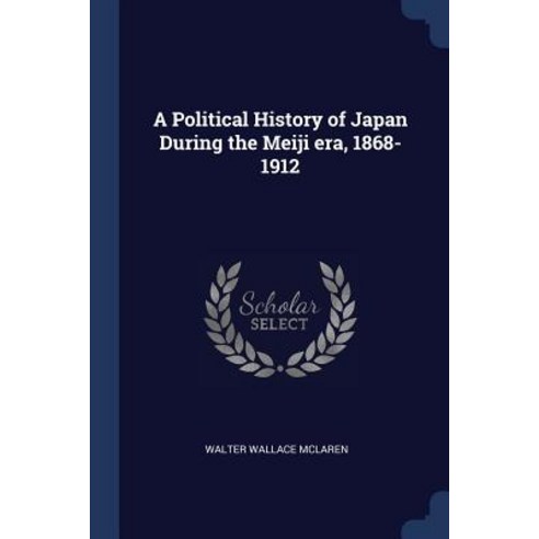 A Political History of Japan During the Meiji Era 1868-1912 Paperback, Sagwan Press