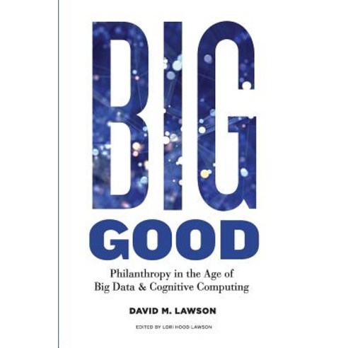Big Good: Philanthropy in the Age of Big Data & Cognitive Computing Paperback, Workingphilanthropy.Com, LLC