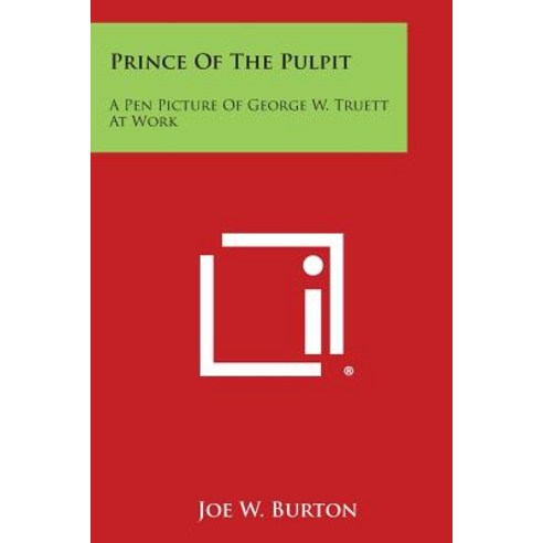 Prince of the Pulpit: A Pen Picture of George W. Truett at Work Paperback, Literary Licensing, LLC