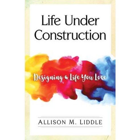 Life Under Construction: Designing a Life You Love Paperback, Createspace Independent Publishing Platform