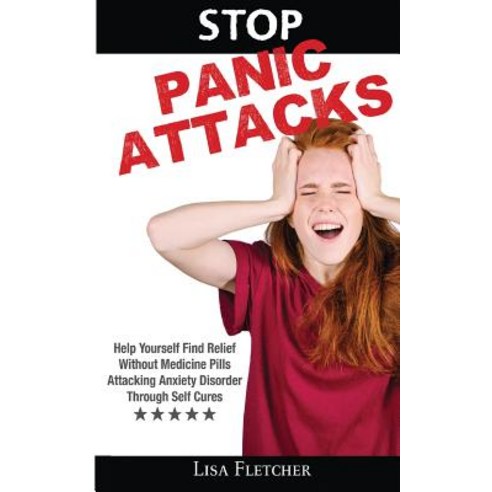 Stop Panic Attacks: Help Yourself Find Relief Without Medicine Pills; Attacking Anxiety Disorder Through Self Cures Paperback, My eBook