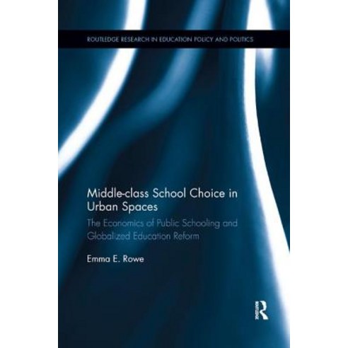Middle-Class School Choice in Urban Spaces: The Economics of Public Schooling and Globalized Education Reform Paperback, Routledge