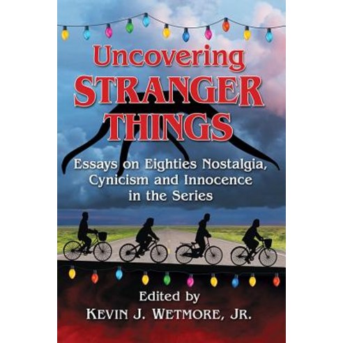 Uncovering Stranger Things: Essays on Eighties Nostalgia Cynicism and Innocence in the Series Paperback, McFarland & Company