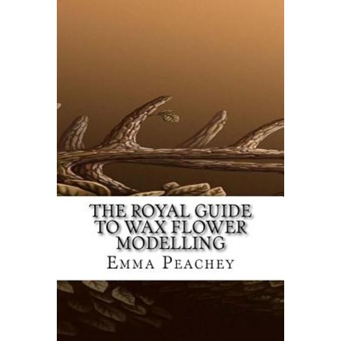 The Royal Guide to Wax Flower Modelling Paperback, Createspace Independent Publishing Platform