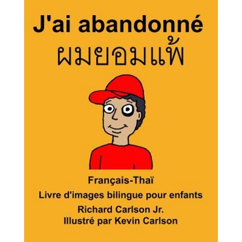 Francais-Thai J''Ai Abandonne Livre D''Images Bilingue Pour Enfants Paperback, Createspace Independent Publishing Platform