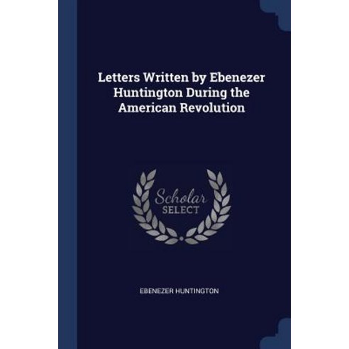 Letters Written by Ebenezer Huntington During the American Revolution Paperback, Sagwan Press