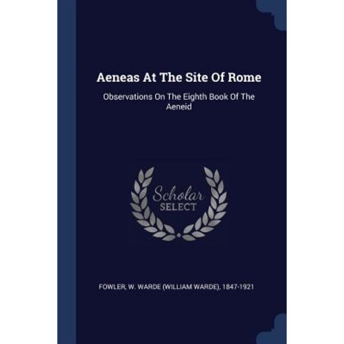 Aeneas at the Site of Rome: Observations on the Eighth Book of the Aeneid Paperback, Sagwan Press