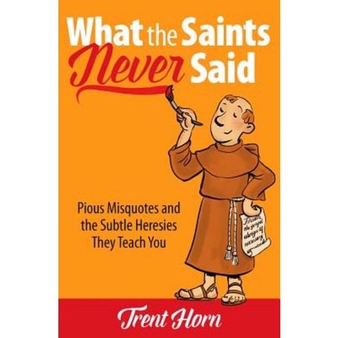 What the Saints Never Said: Pious Misquotes and the Subtle Heresies They Teach You Paperback, Catholic Answers Press
