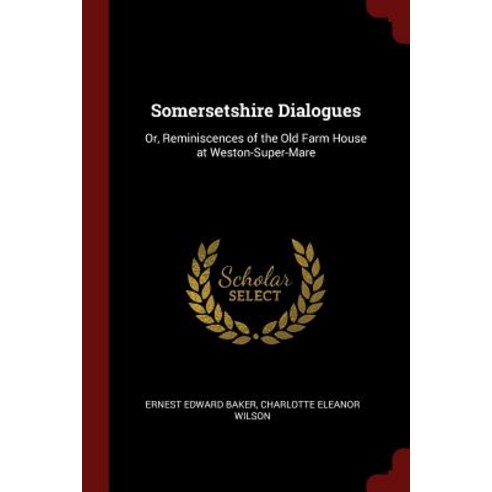 Somersetshire Dialogues: Or Reminiscences of the Old Farm House at Weston-Super-Mare Paperback, Andesite Press