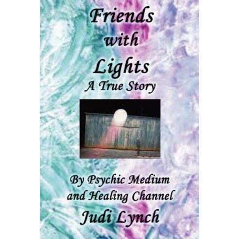 Friends with Lights: A True Story by Psychic Medium and Healing Channel Judi Lynch Paperback