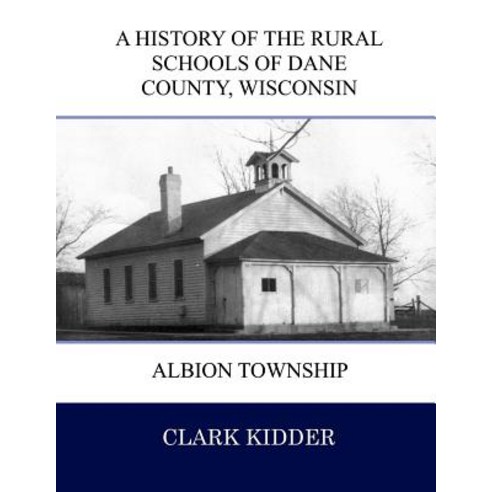 A History of the Rural Schools of Dane County Wisconsin: Albion Township Paperback, Createspace Independent Publishing Platform