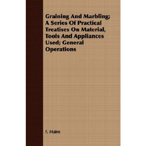 Graining and Marbling; A Series of Practical Treatises on Material Tools and Appliances Used; General Operations Paperback, Iyer Press