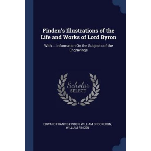 Finden''s Illustrations of the Life and Works of Lord Byron: With ... Information on the Subjects of the Engravings Paperback, Sagwan Press