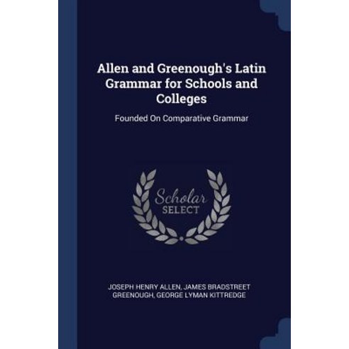 Allen and Greenough''s Latin Grammar for Schools and Colleges: Founded on Comparative Grammar Paperback, Sagwan Press