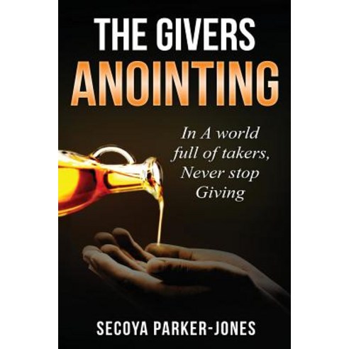 The Givers Anointing: In a World Full of Takers Never Stop Giving Paperback, Createspace Independent Publishing Platform