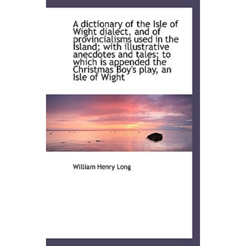 A Dictionary of the Isle of Wight Dialect and of Provincialisms Used in ...